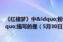 《红楼梦》中“粉面含春威不露丹唇未启笑先闻”描写的是（5月30日今日蚂蚁庄园答案最新）