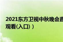 2021东方卫视中秋晚会直播（2021东方卫视中秋晚会在线观看(入口)）