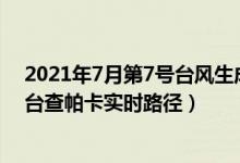 2021年7月第7号台风生成（第7号台风查帕卡 2021年7号台查帕卡实时路径）