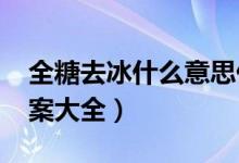 全糖去冰什么意思什么梗（2022全糖去冰文案大全）