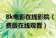 8k电影在线影院（98影院最新版下载,手机免费版在线观看）