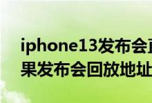 iphone13发布会直播回放视频（2021年苹果发布会回放地址入口）