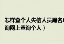 怎样查个人失信人员黑名单（失信人员黑名单查询,黑名单查询网上查询个人）