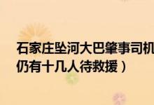 石家庄坠河大巴肇事司机已被控制（大巴坠河已救出38人,仍有十几人待救援）