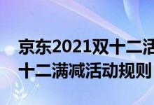 京东2021双十二活动什么时候开始（京东双十二满减活动规则）