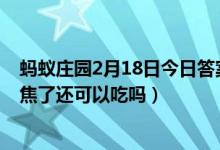 蚂蚁庄园2月18日今日答案（瓜子是过年的标配零食瓜子炒焦了还可以吃吗）