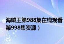 海贼王第988集在线观看（海贼王第998集免费观看 海贼王第998集资源）