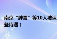 南京“胖哥”等10人被认定见义勇为（南京见义勇为享受哪些待遇）