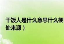 干饭人是什么意思什么梗（干饭人干饭魂干饭都是人上人出处来源）