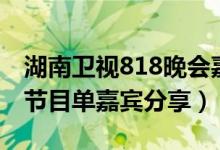 湖南卫视818晚会嘉宾有哪些（湖南卫视818节目单嘉宾分享）