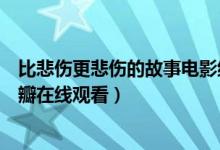 比悲伤更悲伤的故事电影结局泪点（比悲伤更悲伤的故事豆瓣在线观看）