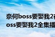 奈何boss要娶我2在线免费观看地址（奈何boss要娶我2全集播放）