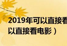 2019年可以直接看影片的网址（哪些网站可以直接看电影）