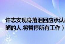 许志安现身落泪回应承认出轨（许志安承认出轨：我是个丑陋的人,将暂停所有工作）