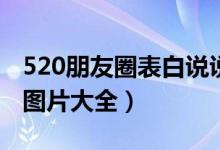 520朋友圈表白说说合集大全（附朋友圈表白图片大全）