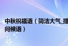 中秋祝福语（简洁大气_提前中秋节祝福语简短_2020中秋节问候语）