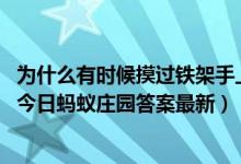 为什么有时候摸过铁架手上会有一股奇怪的味道（10月29日今日蚂蚁庄园答案最新）