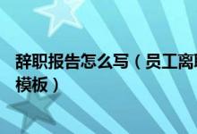 辞职报告怎么写（员工离职申请表(模板) 个人离职申请简短模板）