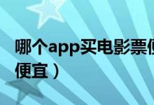 哪个app买电影票便宜（电影票哪个app买最便宜）