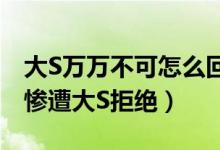 大S万万不可怎么回事什么梗（汪小菲求浪漫惨遭大S拒绝）