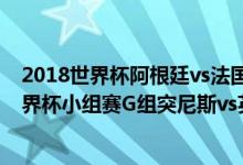 2018世界杯阿根廷vs法国全场回放（2018俄罗斯世界杯世界杯小组赛G组突尼斯vs英格兰全场视频回放在线观看）