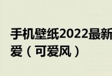 手机壁纸2022最新壁纸高清_新年壁纸图片可爱（可爱风）