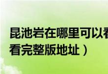 昆池岩在哪里可以看（昆池岩电影手机在线观看完整版地址）