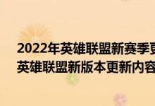 2022年英雄联盟新赛季更新（2021年英雄联盟首次更新！英雄联盟新版本更新内容汇总）