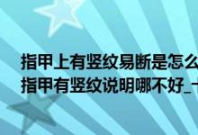 指甲上有竖纹易断是怎么回事（指甲上有竖纹是怎么回事_指甲有竖纹说明哪不好_十个手指甲上都有竖纹）