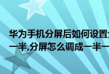 华为手机分屏后如何设置分屏大小（华为手机怎么分屏一半一半,分屏怎么调成一半一半）