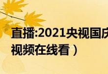 直播:2021央视国庆晚会（央视国庆晚会完整视频在线看）