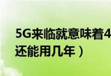 5G来临就意味着4G手机终结了吗（4G手机还能用几年）