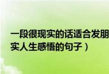 一段很现实的话适合发朋友圈（2022生活现实的句子 最现实人生感悟的句子）