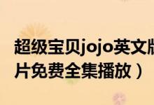 超级宝贝jojo英文版资源（超级宝贝jojo动画片免费全集播放）