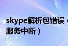 skype解析包错误（Skype今日宕机致使全球服务中断）