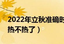 2022年立秋准确时间几点几分（立秋之后还热不热了）