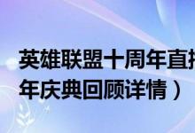 英雄联盟十周年直播全部内容汇总（LOL十周年庆典回顾详情）