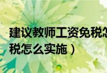 建议教师工资免税怎么回事（具体教师工资免税怎么实施）