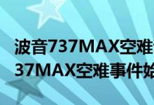 波音737MAX空难调查报告发布具体内容（737MAX空难事件始末）