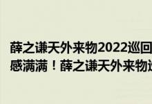 薛之谦天外来物2022巡回演唱会（天外来物巡回演唱会科技感满满！薛之谦天外来物巡回演唱会海报曝光）