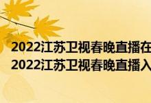 2022江苏卫视春晚直播在哪看（2022江苏卫视春晚在线看_2022江苏卫视春晚直播入口）