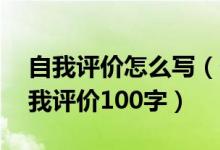 自我评价怎么写（个人简历自我评价简短 自我评价100字）