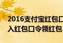 2016支付宝红包口令怎么用（支付宝在哪输入红包口令领红包）