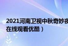 2021河南卫视中秋奇妙夜直播（2021河南卫视中秋奇妙夜在线观看优酷）