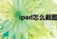 ipad怎么截图（ipad怎么截图）