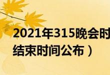 2021年315晚会时间安排（2021年315晚会结束时间公布）