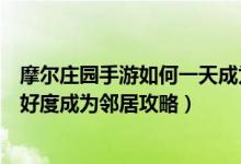 摩尔庄园手游如何一天成为邻居（摩尔庄园手游快速增加友好度成为邻居攻略）