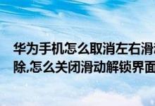 华为手机怎么取消左右滑动解锁（华为向右滑动解锁怎么删除,怎么关闭滑动解锁界面）