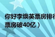 你好李焕英票房排行榜实时累计（你好李焕英票房破40亿）