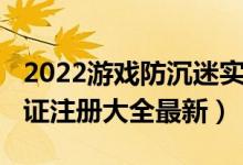 2022游戏防沉迷实名认证大全（2022实名认证注册大全最新）